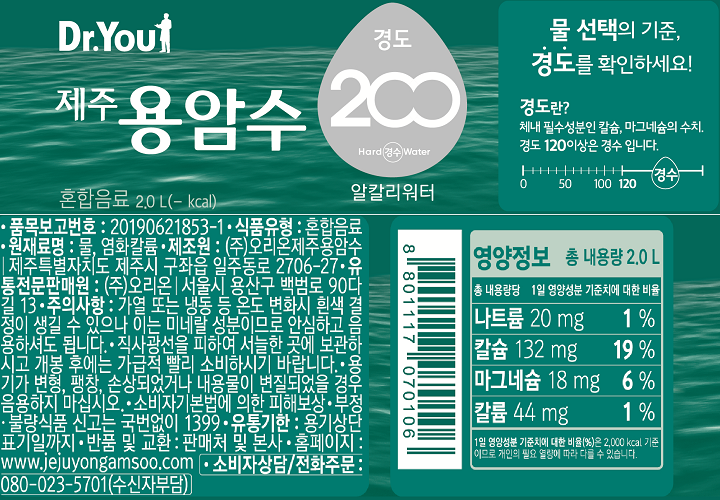 Dr.You 제주용암수 혼합음료 2.0 L (- kcal) 알칼리워터, 경도 200/ 경도란? 물 선택의 기준, 경도를 확인하세요! 체내 필수성분인 칼슘, 마그네슘의 수치. 경도 120 이상은 경수 입니다. 영양정보: 총 내용량 2.0 L 총 내용량당 1일 영양성분 기준치에 대한 비율 : 나트륨 20mg 1%, 칼슘 132mg 19%, 마그네슘 18mg 6%, 칼륨 44mg 1% *1일 영양성분 기준치에 대한 비율(%)은 2,000 kcal 기준이므로 개인의 필요 열량에 따라 다를 수 있습니다. 품목보고번호: 20190621853-1 식품유형: 혼합음료 원재료명: 물, 염화칼륨 제조원: (주)오리온제주용암수, 제주특별자치도 제주시 구좌읍 일주동로 2706-27 유통전문판매원: (주)오리온, 서울시 용산구 백범로 90다길 13 주의사항: *가열 또는 냉동 등 온도 변화시 흰색 결정이 생길 수 있으나 이는 미네랄 성분이므로 안심하고 음용하셔도 됩니다. *직사광선을 피하여 서늘한 곳에 보관하시고 개봉후에는 가급적 빨리 소비하시기 바랍니다 *용기가 변형, 팽창, 손상되었거나 내용물이 변질되었을 경우 음용하지 마십시오. *소비자기본법에 의한 피해보상 *부정 불량식품 신고는 국번없이 1399 *유통기한: 용기상단 표기일까지 *반품 및 교환: 판매처 및 본사 *홈페이지: www.jejuyongamsoo.com *소비자상담/ 전화주문: 080-023-5701(수신자부담)