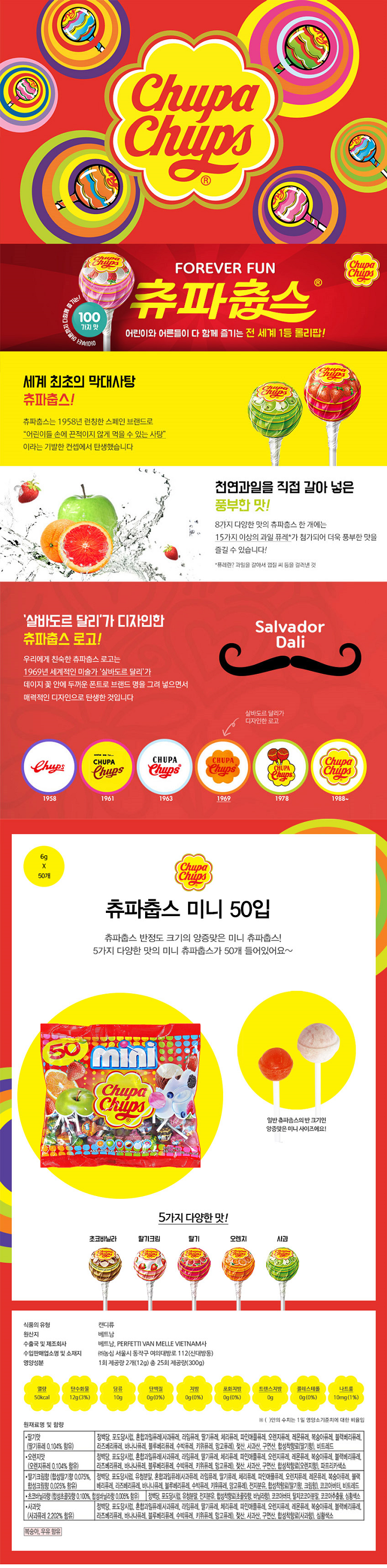 츄파춥스 미니 50입 / 식품의유형 : 캔디류 / 원산지 : 베트남 / 수출국 및 제조회사 : 베트남 / 수입판매업소명 및 소재지 : 농심 서울식 동작구 여의대방로 112(신대방동) / 영양성분 : 1회 제공량 2개(12g) 총 25회 제공량(300g) / 딸기맛(딸기퓨레 0.104%함유) 정백당,포도당시럽,혼합과일퓨레(사과퓨레,라임퓨레,딸기퓨레,체리퓨레,파인애플퓨레,오렌지퓨레,레몬퓨레,복숭아퓨레,블랙베리퓨레,라즈베리,바나나,블루베리,수박,키위,망고,젖산,사과산,구연산,합성착향료(딸기향),비트레드 / 오렌지맛(오렌지퓨레0.014%) 정백당,포도당시럽,혼합과일퓨레(사과퓨레,라임퓨레,딸기퓨레,체리퓨레,파인애플퓨레,오렌지퓨레,레몬퓨레,복숭아퓨레,블랙베리퓨레,라즈베리,바나나,블루베리,수박,키위,망고,젖산,사과산,구연산,합성착향료(오렌지향),파프리카색소/ 딸기크림향(합성딸기향 0.075%, 합성크림향 0.025% 함유) 정백당,포도당시럽,혼합과일퓨레(사과퓨레,라임퓨레,딸기퓨레,체리퓨레,파인애플퓨레,오렌지퓨레,레몬퓨레,복숭아퓨레,블랙베리퓨레,라즈베리,바나나,블루베리,수박,키위,망고,전지분유,합성착향료(딸기향,크림향),코코아버터,비트레드/초코바닐라향(합성초콜릿향0.100%,합성바닐라향 0.005%함유) 정백당,포도당시럽,유청분말,전지분유,합성착향료(초콜릿향,바닐라향),코코아버터,탈지코코아분말,코코아추출물,심황색소 / 사과맛(사과퓨레 2.202%함유) 정백당,포도당시럽,혼합과일퓨레(사과퓨레,라임퓨레,딸기퓨레,체리퓨레,파인애플퓨레,오렌지퓨레,레몬퓨레,복숭아퓨레,블랙베리퓨레,라즈베리퓨레,바나나퓨레,블루베리퓨레,수박퓨레,키위퓨레,망고퓨레,젖산,사과산,구연산,합성착향료(사과향),심황색소 / 복숭아,우유함유