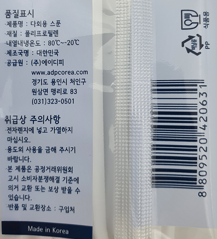 제품명: 다회용 스푼 재질: 폴리프로필렌 내열내냉온도: 80℃ ~ -20℃ 제조국명: 대한민국 공급원: ㈜에이디피 www.adpcorea.com 경기도 용인시 처인구 원삼면 맹리로 83 (031)323-0501 취급상 주의사항: 전자레인지에 넣고 가열하지 마십시오. 용도외 사용을 금해 주시기 바랍니다. 본 제품은 공정거래위원회 고시 소비자분쟁해결 기준에 의거 교환 또는 보상 받을 수 있습니다. 반품 및 교환장소: 구입처