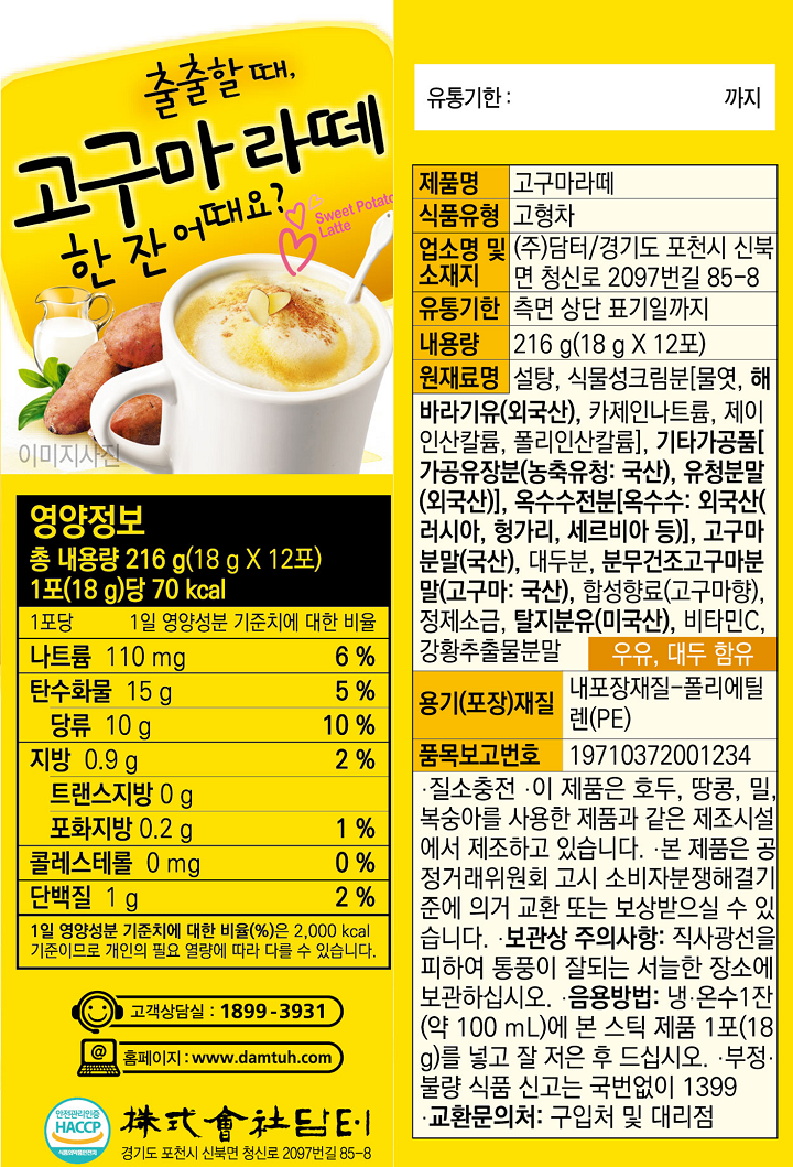 유통기한_까지 제품명 고구마라떼 식품유형 고형차 업소명 및 소재지 ㈜담터 / 경기도 포천시 신북면 청산로 2097번길 85-8 유통기한 측면 상단 표기일까지 내용량 216g(18g X 12포) 원재료명 설탕, 식물성크림분[물엿,해바라기유(외국산), 카제인 나트륨, 제이인산칼륨, 폴리인산칼륨], 기타가공품[가공유장분(농축유청:국산), 유청분말(외국산)], 옥수수전분[옥수수:외국산(러시아, 헝가리,세르비아 등)], 고구마분말(국산), 대두분, 분무건조고구마분말(고구마:국산), 합성향료(고구마향), 정제소금,탈지분유(미국산), 비타민C, 강황추출물분말, 우유, 대두 함유, 용기(포장)재질 내포장재질-폴리에틸렌(PE) 품목보고번호 19710372001234 질소충전, 이 제품은 호두, 땅콩, 밀, 복숭아를 사용한 제품과 같은 제조시설에서 제조하고 있습니다. 본 제품은 공정거래위원회 고시 소비자분쟁해결 기준에 의거 교환 또는 보상 받으실 수 있습니다. 보관상 주의사항: 직사광선을 피하여 통풍이 잘되는 서늘한 장소에 보관하십시오. 음용방법: 냉,온수 1잔(약100ml)에 본 스틱 제품 1포(18g)를 넣고 잘 저은 후 드십시오. 부정, 불량 식품 신고는 국번없이 1399 교환문의처: 구입처 및 대리점