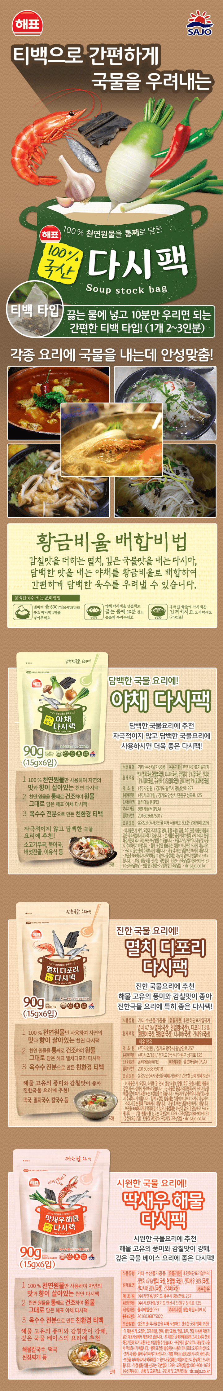 제품명 멸치디포리 다시팩 내용량 150g 식품유형 기타 수산물 가공품. 유통기한 후면 하단 표기일까지 원재료명 건멸치47%(멸치:국산,천일염:국산),건다시마(국산),건디포리13%(밴댕이:국산,천일염:국산),건새우(국산). 새우함유 제조원 F1:㈜자연원/경기도 광주시 광남안로257 F2:㈜자연원 하남지점/경기도 하남시 초일로159 보관방법 실온보관(직사광선을 피해 서늘하고 건조한 곳에 밀폐보관) 유통전문판매원 ㈜사조대림/경기도 안산시 단원구 성곡로125 포장재질(내면) 폴리에틸렌(PE) 여과지 재질:생분해필터(PLA) 품목보고번호 F1:2016036875018,F2:201903624412 이제품은 게,오징어,조개류,(굴,전복,홍합 포함),땅콩,호두,잣을 사용한 제품과 같은 제조시설에서제조하고 있습니다. 본제품은 공정거래위원회 고시 소비자 분쟁해결기준에 의거 교환 또는 보상받을수 있습니다.포장지가 날카로우니 개봉 및 사용시주의하시기 바랍니다. 함께 포장된 방습제는 식용이 아니므로 드시지 마십시오. 조리시 끓는 물에 주의하시기 바랍니다. 개봉 후에는 냉장보관 하시기 바랍니다. 보관중 눅눅해지거나 딱딱해질 수 있으나 품질에는 이상이 없으니 안심하고 드셔도 됩니다. 부정불량식품신고는 국번없이 1399.고객상담실 080-900-6133(수신자부담) 반품 및 교환장소: 구입처 및 고객상담실