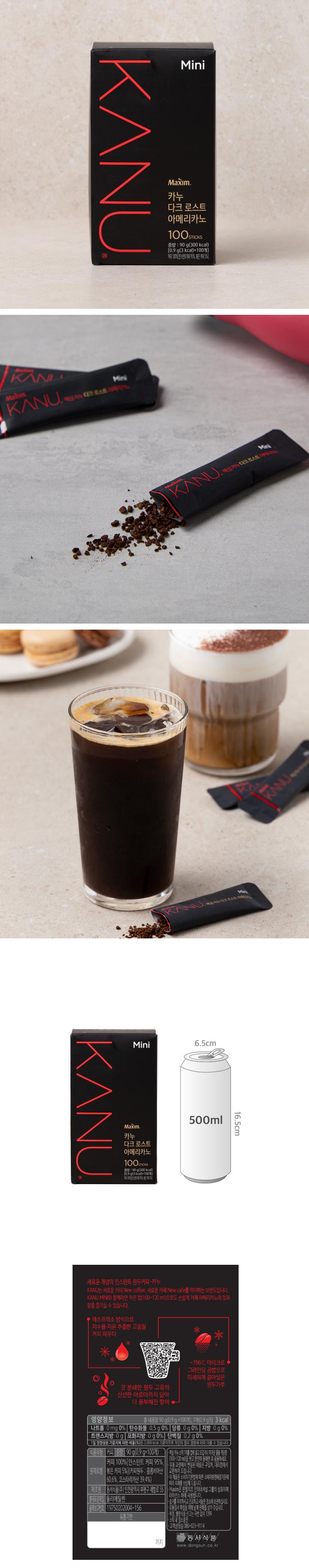 영양정보 나트륨 0mg 0%, 탄수화물 0.5g 0%, 당류 0g 0%, 지방 0g 0%, 트랜스지방 0g, 포화지방 0g 0%, 단백질 0.2g 0% / 식품유형 커피 / 중량 90g(0.9g x 100개) / 원재료명 커피 100%(인스턴트 커피 95%, 볶은 커피 5%)(커피원두 : 콜롬비아산 60.6%, 코스타리카산 39.4%) / 제조원 동서식품㈜ 인천광역시 부평구 새벌로 55 / 봉지포장재질 폴리에틸렌 / 품목보고번호 19750202004-156 / 맥심카누 스틱 1개를 컵에 넣고 뜨겁거나 차가운 물을 적당량(100~120ml)을 붓고 완전히 용해한 후 음용하세요. 유통과정에서 변질된 제품은 구입처, 지점 및 대리점에서 교환하여 드립니다. 이 제품은 소비자기본법에 따른 소비자분쟁해결기준에 따라 피해를 보상해 드립니다. Maxim은 몬델리즈 인터내셔널 그룹의 상표이며 라이센스 하에 사용됩니다. 습기를 주의하시고 건조하고 서늘한 장소에 보관하십시오. 유통질서 확립을 위해 낱개 판매를 삼가 주십시오. 부정, 불량식품 신고는 국번없이 1399. 스틱 내 질소충전. 고객상담실 080-023-9114