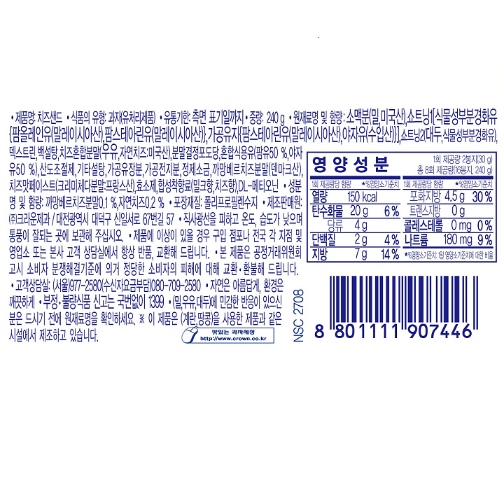 제품명:치즈샌드/식품의유형:과자(유처리제품)/유통기한:측면표기일까지/중량:240g/원재료명및함량:소맥분(밀,미국산),쇼트닝1[식물성부분경화유{팜올레인유(말레이시아산),팜스테아린유(말레이시아산)},가공유지{팜스테아린유(말레이시아산),야자유(수입산)}],쇼트닝2(대두,식물성부분경화유),덱스트린,백설탕,치즈혼합분말(우유,자연치즈:미국산),분말결정포도당,혼합식용유(팜유50%,야자유50%),산도조절제,기타설탕,가공유장분,가공전지분,정제소금,까망베르치즈분말(덴마크산),치즈맛페이스트(크리미체다분말:프랑스산),효소제,합성착향료(밀크향,치즈향),DL-메티오닌/성분명및함량:까망베르치즈분말0.1%,자연치즈0.2%/포장재질:폴리프로필렌수지/제조판매원:(주)크라운제과/대전광역시대덕구신일서로67번길57/직사광선을피하고온도,습도가낮으며통풍이잘되는곳에보관해주십시오/제품에이상이있을경우고입점포나전국각지점및영업소또는본사고객상담실에서항상반품,교환해드립니다/본제품은공정거래위원회고시소비자분쟁해결기준에의거정당한소비자의피해에대해교환,환불해드립니다/고객상담실:(서울)977-2580(수신자요금부담)080-709-2580/자연은아름답게,환경은깨끗하게/부정,불량식품신고는국번없이1399/(밀,우유,대두)에민감한반응이있으신분은드시기전에원재료명을확인하세요/*이제품은(계란,땅콩)을사용한제품과같은시설에서제조하고있습니다/영양성분:1회제공량2봉지(30g),총8회제공량(16봉지,240g),1회제공량함량*%영양소기준치,열량150kcal,탄수화물20g(6%),당류4g,단백질2g(4%),지방7g(14%),포화지방4.5g(30%),트랜스지방0g,콜레스테롤0mg(0%),나트륨180mg(9%)