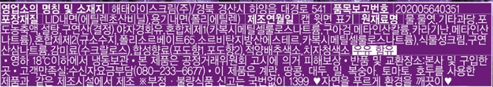 영업소의 명칭 및 소재지: 해태아이스크림㈜/ 경북 경산시 하양읍 대경로 541  품목보고번호: 202005640351 포장재질: LID내면(에틸렌초산비닐), 용기내면(폴리에틸렌) 제조연월일: 캡 윗면 표기 원재료명: 물, 물엿, 기타과당, 포도농충액, 설탕, 구연산(결정), 야자경화유, 혼합제제1(카복시메틸셀룰로스나트륨, 구아검, 메타인산칼륨, 카라기난, 메타인산나트륨), 혼합제제2(규소수지, 폴리소르베이트65, 소르비타니방산에스테르, 카복시케틸셀룰로스나트륨,) 식물성크림, 구연산삼나트륨, 감미료(수크랄로스), 합성향료(포도향1, 포도향2), 적양배추색소, 치자청색소 우유함유 영하 18℃ 이하에서 냉동보관 본 제품은 공정거래위원회 고시에 의거 피해보상 반품및 교한장소: 본사 및 구입한 곳 고객만족실: 수신자요금부담(080-505-6688) 이 제품은 계란, 밀, 복숭아, 토마토, 호두를 사용한 제품과 같은 제조시설에서 제조 부정 불량 신고는 국번없이 1399   자연을 푸르게 환경을 깨끗이