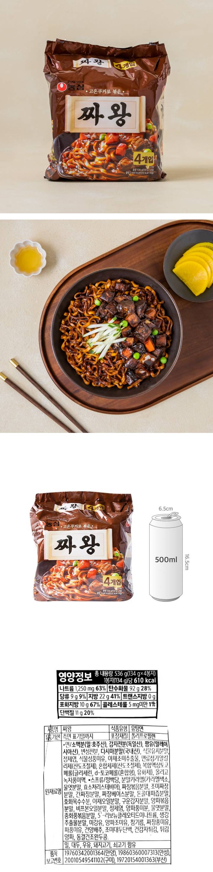 제품명 짜왕 식품유형 유탕면 유통기한 측면 표기일까지  포장재질 폴리프로필렌  원재료명 면/소맥분(밀:호주산), 감자전분(독일산), 팜유(말레이시아산), 변성전분, 다시마분말(국내산) 식물성유지분말, 정제염, 식물성풍미유, 야채조미추출물, 면류첨가알칼리제(산도조절제), 혼합제제(산도조절제) 복합액상토코페롤(글리세린,d-토코페롤(혼합형), 유화제}, 올리고녹차풍미액.  스프류/정백당, 짜증볶음분말, 분말카라멜(카라멜색소,물엿분말,효소처리 스테비아), 조미짜장분말, 간짜장분말, 돈골대파즙분말,호화옥수수분, 볶음양파분, 야채오일분말, 볶음조미감자분, 볶음풍미분말,  비프본오일분말, 정제염, 물엿분말, 중화풍볶음분말, 육수맛조미베이스, 5-리보뉴클레오티드이나트륨,  동결건조양파분말, 생강추출분말, 양파조미유, 미강유, 참기름, 짜장풍미유, 건양배추,  조미대두단백, 건감자튀김, 튀김양파, 동결건조완두콩. 밀, 대두, 우유, 돼지고기, 쇠고기 함유  품목보고번호 19760342001364(안양), 19860360007313(안성) 20010549541102(구미),  19720154001363(부산)  이 제품은 계란, 메밀, 땅콩, 고등어, 게, 새우, 토마토, 호두, 닭고기, 오징어, 조개류(굴, 전복, 홍합 포함) 잣을 사용한 제품과 같은 제조시설에서 제조하고 있습니다. 본 제품은 소비자기본법에 의거 교환, 환불해드립니다.  보관상 주의사항: 직사광선을 피하고 서늘하고 건조한 곳에 보관하십시오. 본 제품은 농산물 원료를  주로 사용하여 벌레의 영향을 받기 쉬우니 포장이 파손되지 않도록 보관에 유의해 주시고  개봉 후에는 즉시 조리해 드십시오. 부정, 불량식품 신고는 국번없이 1399  영양정보 총 내용량 536g(134g * 4봉지) 1봉지(134g)당 605kcal 나트륨 1,180mg(59%) 탄수화물 92g(28%) 당류 8g(8%) 지방 22g(41%)  트랜스지방 0g 포화지방 9g(60%) 콜레스테롤 0mg(0%) 단백질 10g(18%)  1일 영양성분 기준치에 대한 비율(%)은 2,000kcal 기준이므로 개인의 필요 열량에 따라 다를 수 있습니다.  본사 http://www.nongshim.com  (주)농심 고객상담팀: 수신자요금부담전화   반품 및 교환장소: 본사, 각 공장, 각 영업지점 및 특약점 