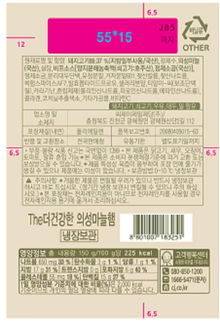 *제품명: The더건강한 의성마늘햄 *원재료명 및 함량: 돼지고기89.37%(지방일부사용/국산),정제수,의성마늘(국산),설탕,비프소스(양지분해농축액(쇠고기:호주산),정제소금(국산)),정제소금,분리대두단백,유청분말,겨자분말601,젖산칼륨,젖산나트륨,복합스파이스AF7,발효펩타이드프로유,샐러리분말,티알이-씨(보조단백질),카라기난,혼합제제(폴리인산나트륨, 피로인산나트륨,메타인산나트륨),콜라겐,코치닐추출색소,기타가공품,비타민C *돼지고기,쇠고기,우유,대두,밀 함유 *업소명 및 소재지: 씨제이제일제당(주) /충청북도 진천군 광혜원면 광혜원산단2길 112 *포장재질(내면): 폴리에틸렌 *반품 및 교환장소: 전국판매점 *유통기한: 별도표기일까지 *부정,불량식품 신고는 국번없이 1399 *본 제품은 닭고기,새우,오징어,토마토,알류 혼입가능 *본 제품은 소비자 분쟁해결기준에 의거 교환  또는 보상 받으실 수 있습니다. *제품 특성상 육즙이 풍부하여 포장 안에 물기가 생길 수 있으나 제품에는 이상이 없습니다. *보관방법: 0~10도 냉장보관 *주의사항: -개봉한 제품은 변질될 우려가 있으니 반드시 냉장보관 하시고 바로 드십시오. (장기간 냉장 보관시 변질될 수 있으니 주의하십시오) -본 포장재는 전자레인지용이 아니므로 전자레인지를 사용할 경우 전자레인지용 용기에 옮겨서 조리하십시오. *영양정보 총 내용량 150g/100g 당 225kcal/ 나트륨 650mg(33%), 탄수화물 3g(1%), 당류 1g(1%), 지방 17g(31%), 트랜스지방 0g, 포화지방 6g(40%), 콜레스테롤 55mg(18%), 단백질 15g(27%) *1일 영양성분 기준치에 대한 비율(%)은 2,000kcal 기준이므로 개인의 필요 열량에 따라 다를 수 있습니다.*고객행복센터: 전화)080-850-1200 문자)1666-5471 홈페이지)cj.co.kr