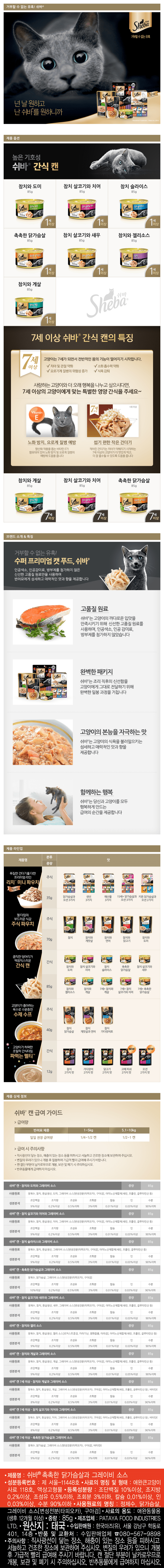 제품명 : 쉬바 촉촉한 닭가슴살과 그레이비 소스 / 성분등록번호 : 제서울11448호 / 사료의 명칭 및 형태 : 애완큰고양이사료118호,액상고형물 등록성분량 : 조단백질10%이상,조지방0.2%이상,조섬유0.5%이하,조회분3%이하,칼슘0.01%이상,인0.03%이상,수분90%이하/ 사용원료의 명칭 : 정제수,닭가슴살,그레이비 소스[변성전분(타피오카),구아검] /사료의용도 : 애완동물용(생후12개월이상) / 중량 85g /제조업체PATAYQ FOOD INDUSTRIESLTD./원산지 : 태국 / 수입판매원 : 한국마즈(유) / 서울 강남구 학동로 401 14층 / 반품 및 교한처 : 수입판매업체 80-567-9898 / 주의사항 : 직사광선이 닿는 장소, 해충이 있는 장소 등을 피하시고 서늘하고 건조한 장소에 보관하여 주십시오. 변질의 우려가 있으니 개봉 후 가급적 빨리 급여해 주시기 바랍니다. 캔 절단 부분이 날카로우므로 개봉 , 보관 및 폐기 시 주의하십시오. 반추동물에게 급여하지 마십시오. 