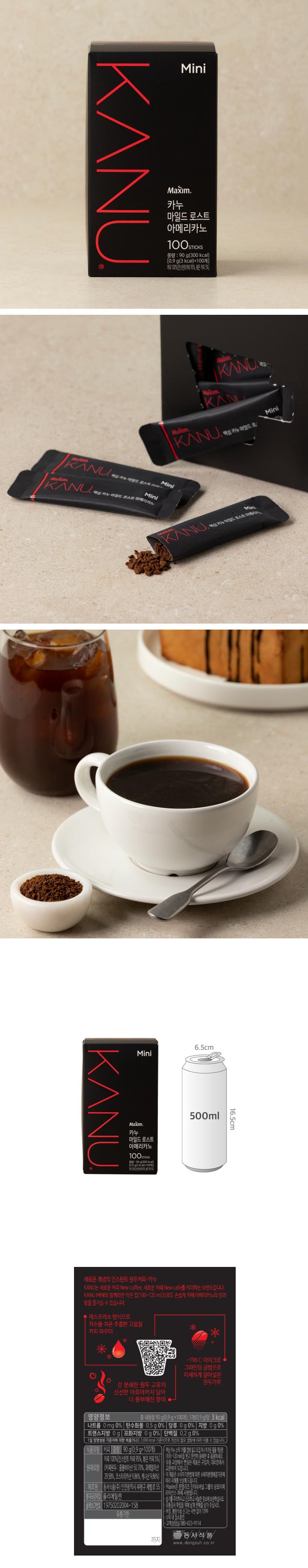 영양정보 나트륨 0mg 0%, 탄수화물 0.5g 0%, 당류 0g 0%, 지방 0g 0%, 트랜스지방 0g, 포화지방 0g 0%, 단백질 0.2g 0% / 식품유형 커피 / 중량 90g(0.9g x 100개) / 원재료명 커피 100%(인스턴트 커피 95%, 볶은 커피 5%)(커피원두 : 콜롬비아산 50.70%, 과테말라산 29.58%, 코스타리카산 9.86%, 케냐산 9.86%) / 제조원 동서식품㈜ 인천광역시 부평구 새벌로 55 / 봉지포장재질 폴리에틸렌 / 품목보고번호 19750202004-158 / 맥심카누 스틱 1개를 컵에 넣고 뜨겁거나 차가운 물을 적당량(100~120ml)을 붓고 완전히 용해한 후 음용하세요. 유통과정에서 변질된 제품은 구입처, 지점 및 대리점에서 교환하여 드립니다. 이 제품은 소비자기본법에 따른 소비자분쟁해결기준에 따라 피해를 보상해 드립니다. Maxim은 몬델리즈 인터내셔널 그룹의 상표이며 라이센스 하에 사용됩니다. 습기를 주의하시고 건조하고 서늘한 장소에 보관하십시오. 유통질서 확립을 위해 낱개 판매를 삼가 주십시오. 부정, 불량식품 신고는 국번없이 1399. 스틱 내 질소충전. 고객상담실 080-023-9114