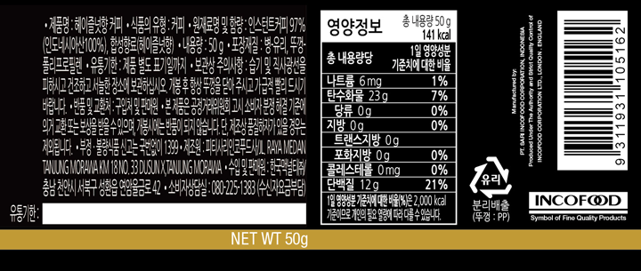 제품명 헤이즐넛향 커피 식품의 유형 커피 원재료명 및 함량: 인스턴트커피 97%(인도네시아산 100%), 합성향로(헤이즐넛향) 내용량 50g 포장재질: 병,유리,뚜껑-폴리프로필렌 유통기한: 제품 별도 표기일까지 보관상 주의사항: 습기 및 직사광선을 피하시고 건조하고 서늘한 장소에 보관하십시오. 개봉 후 항상 뚜껑을 닫아 주시고 가급적 빨리 드시기 바랍니다. 반품 및 교환처: 구입처 및 판매원  본 제품은 공정거래위원회 고시 소비자 분쟁 해결 기준에 의거 교환 또는 보상을 받을 수 있으며, 개봉시에는 반품이 되지 않습니다. 단, 제조상 품질하자가 있을 경우는 제외됩니다. 부정, 불량식품 신고는 국번없이 1399 제조원: 피티사리인코푸드사/JL,RAYAMEDAN TANUNG MORAWAKM 18NO. 33DUSUNX,TANUNG MORAWA 수입 및 판매원: 한국맥널티(주) 충남 천안시 서북구 성환읍 연암율금로 42 소비자상담실 080-225-1383(수신자요금부담) 영양정보 총 내용량 50g(141kcal) 나트륨 6mg[1%], 탄수화물 23g[7%], 당류 0g[0%], 지방 0g[0%],트랜스지방 0g, 포화지방0g[0%] 콜레스테롤 0mg [0%] 단백질 12g[21%] 1일 영양성분 기준치에 대한 비율(%)은 2,000kcal 기준이므로 개인의 필요 열량에 따라 다를 수 있습니다.