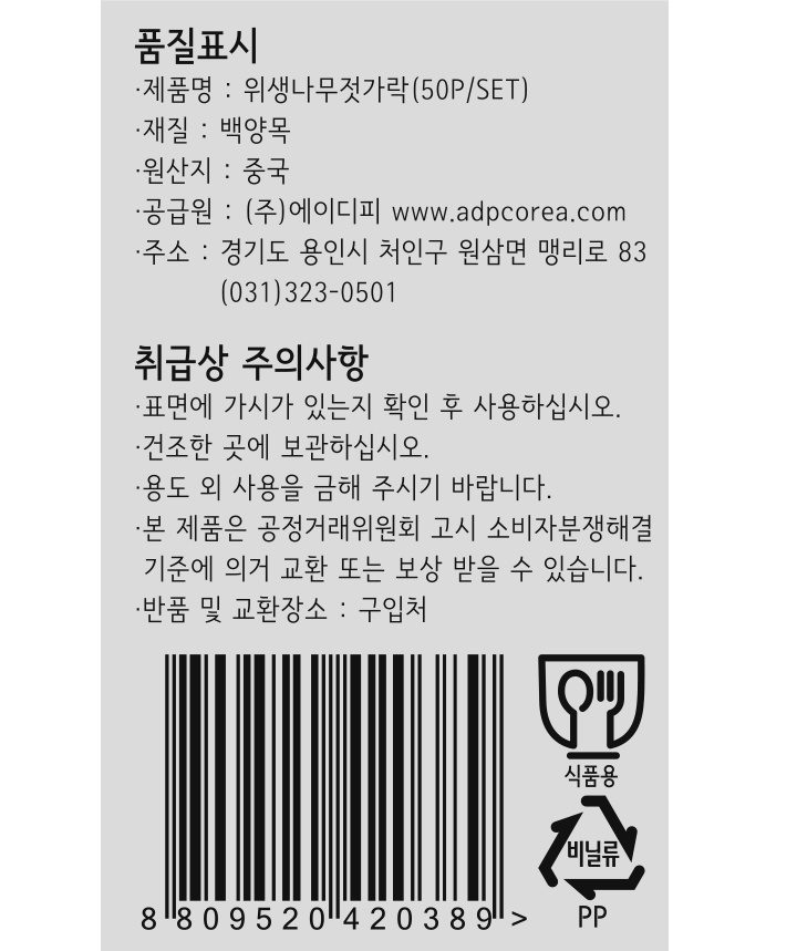 *제품명: 위생나무젓가락(50P/SET) *재질: 백양목 *원산지: 중국 *공급원: ㈜에이디피 www.adpcorea.com *주소: 경기도 용인시 처인구 원삼면 맹리로 83 / 031-323-0501 *취급시 주의사항: -표면에 가시가 있는지 확인 후 사용하십시오. -건조한 곳에 보관하십시오. -용도 외 사용을 금해 주시기 바랍니다. -본 제품은 공정거래위원회 괴 소비자분쟁해결 기준에 의거 교환 또는 보상 받을 수 있습니다. -반품 및 교환장소: 구입처