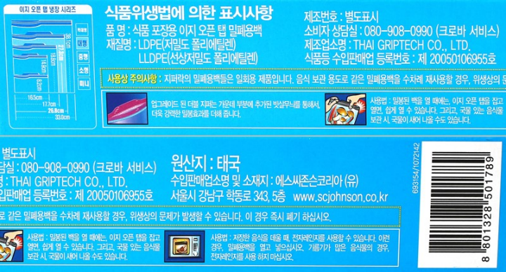 *품명: 식품 포장용 이지 오픈 탭 밀폐용백 대형(15매) *재질명: LDPE(저밀도 폴리에틸렌), LLDPE(선상저밀도 폴리에틸렌) *소비자상담실: 080-908-0990(크로바 서비스) *제조업소명: THAI GRIPTECH CO.,LTD. *원산지: 태국 *수입판매업소명 및 소재지: 에스씨존슨코리아(유) / 서울시 강남구 학동로 343, 5층/ www.scjonnson.co.kr *사용상 주의사항: 지퍼락의 밀폐용백들은 일회용 제품입니다. 음식 보관 용도로 같은 밀폐용백을 수차례 재사용할 경우, 위생상의 문제가 발생할 수 있습니다. 이 경우 즉시 폐기 하십시오. *사용법: -밀봉된 백을 열 때에는 이지오픈탭을 잡고 열면 쉽게 열 수 있습니다. 그리고 국물 있는 음식물 보관 시, 국물이 새어 나올 수도 있습니다. -저장한 음식을 데울 때, 전자레인지를 사용할 수 있습니다. 이런 경우, 밀폐용백을 열고 넣으십시오. 기름기가 많은 음식물의 경우, 전자레인지를 사용 하지 마십시오.