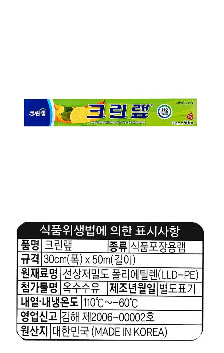 품명 : 크린랩 / 종류 : 식품포장용랩 / 규격 :30cm(폭) x 50cm(길이) / 원재료명 : 선상저밀도 폴리에틸렌(LLD-PE) / 첨가물명 : 옥수수유 / 제조년월일 : 별도표기 / 내열 내냉온도 : 110℃~-60℃ / 영업신고 : 김해 제 2006-00002호 / 원산지 : 대한민국(MADE IN KOREA) 