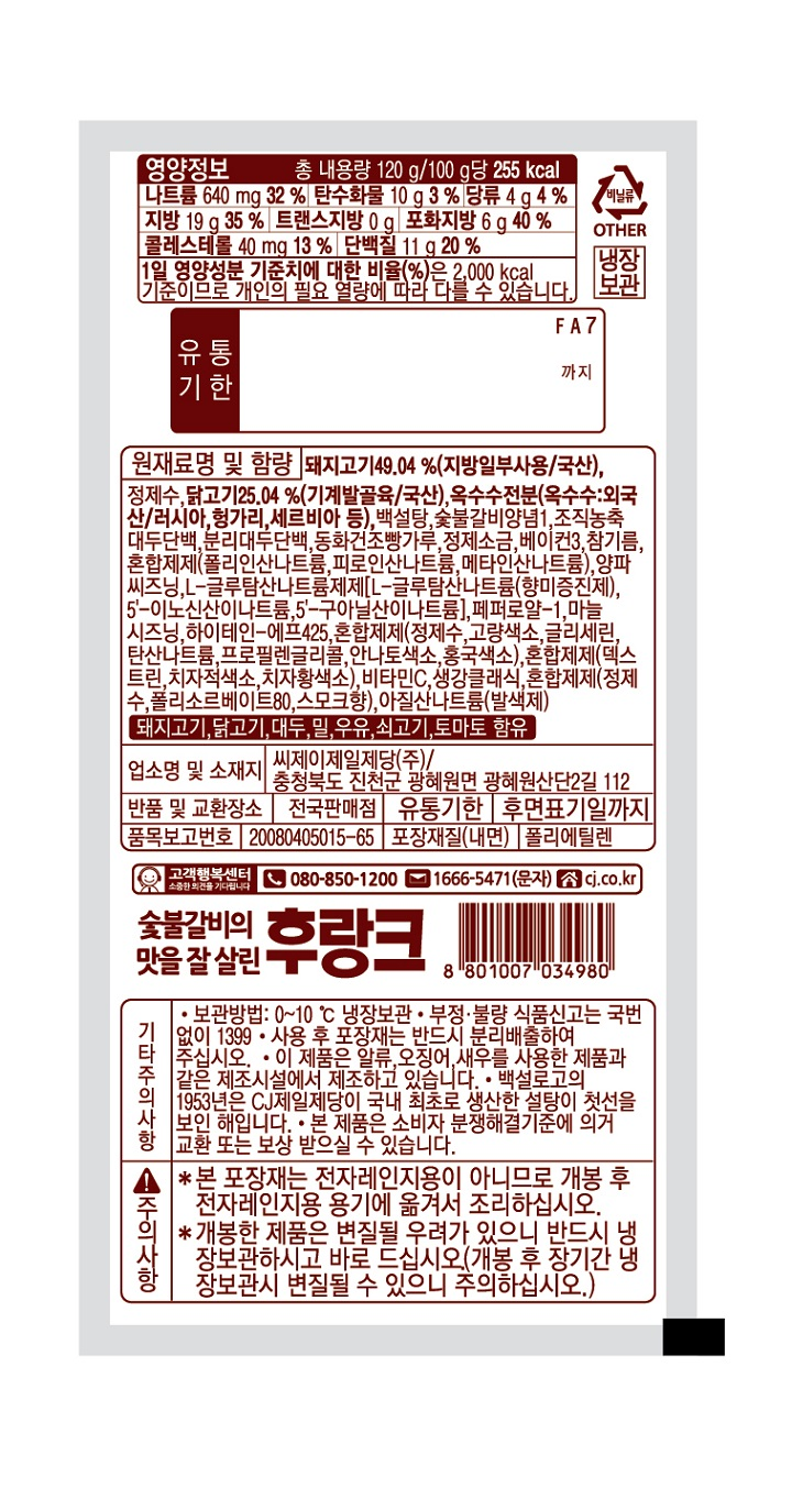 영양정보 총 내용량 120g/100g 당 255kcal 나트륨 640mg[32%] 탄수화물 10g[3%]  당류 4g[4%] 지방 19g[35%] 트랜스지방 0g 포화지방 6g[40%] 콜레스테롤 40mg[13%] 단백질 11g[20%] 1일 영양성분 기준치에 대한 비율(%)은 2,000kcal 기준이므로 개인의 필요 열량에 따라 다를 수 있습니다.  원재료명 및 함량 돼지고기 49.04%(지방일부사용/국산), 정제수, 닭고기 25.04%(기계발골육/국산), 옥수수전분(옥수수: 외국산/러시아,헝가리,세르비아 등), 백설탕, 숯불갈비양념1, 조직농축대두단백, 분리대두단백,동화건조빵가루,정제소금, 베이컨3,참기름, 혼합제제(폴리인산나트륨, 피로인산나트륨, 메타인산나트륨), 양파씨즈닝,L-글루탐산나트륨제제[L-글루탐산나트륨(향미증진제), 5-이노신산이나트륨,5-구아닐산이나트륨], 페퍼로얄-1, 마늘시즈닝, 하이테인-에프425, 혼합제제(정제수,고량색소,글리세린,탄산나트륨, 프로필렌글리콜, 안나토색소 홍국색소), 혼합제제(덱스트린, 치자적색소, 치자황색소), 비타민C, 생강클래식, 혼합제제(정제수,폴리소르베이트80,스모크향), 아질산나트륨(발색제) 돼지고기, 닭고기, 대두, 밀, 우유, 쇠고기, 토마토 함유 업소명 및 소재지 씨제이제일제당(주)/ 충청북도 진천군 광혜원면 광혜원산단2길 112 반품 및 교환장소 전국판매점 유통기한 후면표기일까지 품목보고번호 20080405015-65 포장재질(내면) 폴리에틸렌 고객행복센터 080-850-1200 1666-5471(문자) 숯불갈비의 맛을 잘 살린 후랑크 기타주의사항 보관방법 0~10도 냉장보관 부정,불량 식품신고는 국번없이 1399 사용 후 포장재는 반드시 분리배출하여 주십시오. 이 제품은 알류,오징어,새우를 사용한 제품과 같은 제조시설에서 제조하고 있습니다. 백설로고의 1953년은 CJ 제일제당이 국내 최초로 생산한 설탕이 첫선을 보인 해입니다. 본 제품은 소비자 분쟁해결기준에 의거 교환 또는 보상 받으실 수 있습니다.