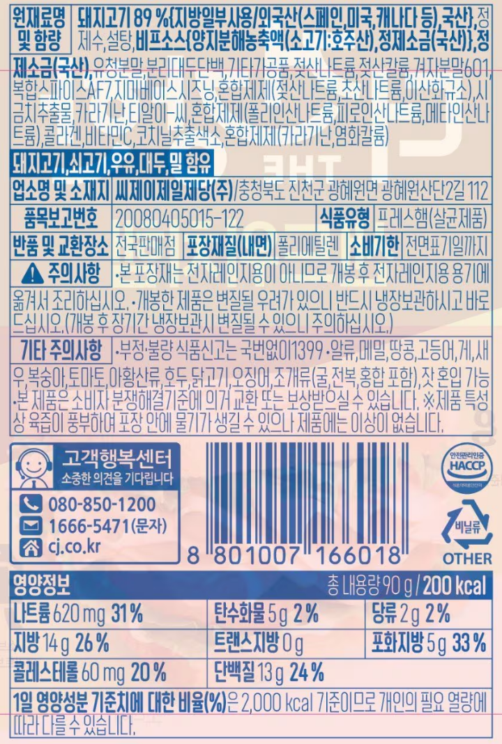 원재료명및함량:돼지고기89.81%(외국산:미국,스페인,캐나다등),정제수,백설탕,비프소스[양지분해농축액(쇠고기:호주산),정제소금(국산)],정제소금(국산),유청분말,분리대두단백,젖산나트륨,젖산칼륨,겨자분말601,복합스파이스AF7,밀분해추출물,혼합제제(젖산나트륨,초산나트륨,이산화규소),카라기난,티알이-씨(보조단백질),혼합제제(폴리인산나트륨,피로인산나트륨,메타인산나트륨),베지스테이블502,콜라겐,비타민C,포도당,야채발효균,코치닐추출색소,혼합제제(카라기난,염화칼륨),돼지고기,쇠고기,우유,대두,밀함유/업소명및소재지:씨제이제일제당㈜충청북도진천군광혜원면광혜원산단2길112/반품및교환장소:전국판매점/유통기한:전면표기일까지/품목보고번호:20080405015-122/포장재질(내면):폴리에틸렌/기타주의사항-보관방법:0~10도냉장보관-부정,불량식품신고는국번없이1399-이제품은닭고기,새우,오징어,토마토,알류를사용하는제품과같은제조시설에서제조하고있습니다-본제품은소비자분쟁해결기준에의거교환또는보상받으실수있습니다-사용후포장재는반드시분리배출하여주십시오*제품특성상육즙이풍부하여포장안에물기가생길수있으나제품에는이상이없습니다/주의사항:본포장재는전자레인지용이아니므로개봉후전자레인지용용기에옮겨서조리하십시오,개봉한제품은변질될우려가있으니반드시냉장보관하시고바로드십시오(개봉후장기간냉장보관시변질될수있으니주의하십시오)/영양정보:총내용량90g(90g당190kcal)-나트륨540mg(27%),탄수화물2g(1%),당류2g(2%),지방14g(26%),트랜스지방0g,포화지방4.5g(30%),콜레스테롤35mg(12%),단백질14g(25%)/1일영양성분기준치에대한비율(%)은2,000kcal기준이므로개인의필요열량에따라다를수있습니다