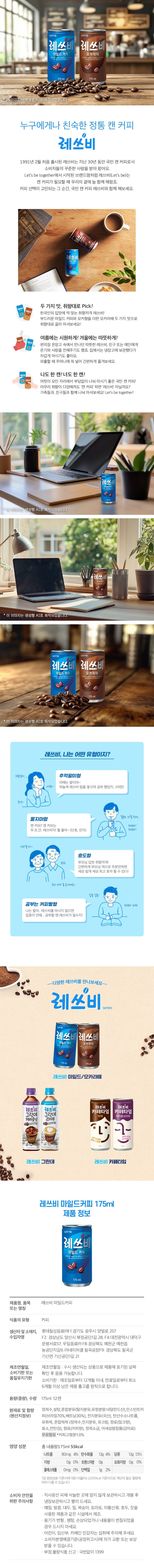 제품명: 롯데 레쓰비 마일드 커피 식품의 유형: 액상커피 내용량: 175ml 원재료명 및 함량 : 정제수, 설탕, 혼합분유(탈지분유, 유정분말: 네덜란드산(인스턴트커피(브라질 60%, 베트남 40%), 전지분유(국산), 탄산수소나트륨, 합성향료(밀크향, 커피향), 유화제, 정재소금, 아세설핌칼류(감미료), 수크랄로스(감미료), 우유함유 롯데칠성음료(주) F1: 경기도 광주시 오포읍 야벌로 257 F2: 경남 양산시 북정곤단 1길 28, F4: 대전광역시 대덕구 문평서로 57 F5: 경기도 안성시 미양면 제2공단길 17 고객만족센터 080-730-1472(수신자요금부담) 영양성분: 총 내용량(175ml), 열량 55kcal, 나트륨 85mg(4%), 탄수화물 12g(4%), 당류 12g(12%), 지방 0g(0%), 포화지방 0g(0%), 단백질 1g (2%)  1일 영양성분 기준치에 대한 비율(%)은 2000kcal 기준이므로 개인의 필요 열량에 따라 다를 수 있습니다. 보관 및 주의사항: 용기가 변형, 팽창, 손상되었거나 내용물이 변질 되었을 경우 음용하지 마십시오. 심한 충격시 용기 파손 또는 뚜껑이 튀어 나갈 수 있으니 조심하세요. 직사광선을 한 실온에 보관하시고 개봉 후에는 밀봉하여 냉장 보관 및 가급적 빨리 드십시오. 제품이 파손될 수 있으니 차내 등 고온의 밀페공간에 두지 마세요. 이 제품은 우유, 메밀, 땅콩, 대두, 밀, 토마토, 아황산류, 호두, 잣을 사용한 제품과 같은 제조시설에서 제조하고 있습니다. 