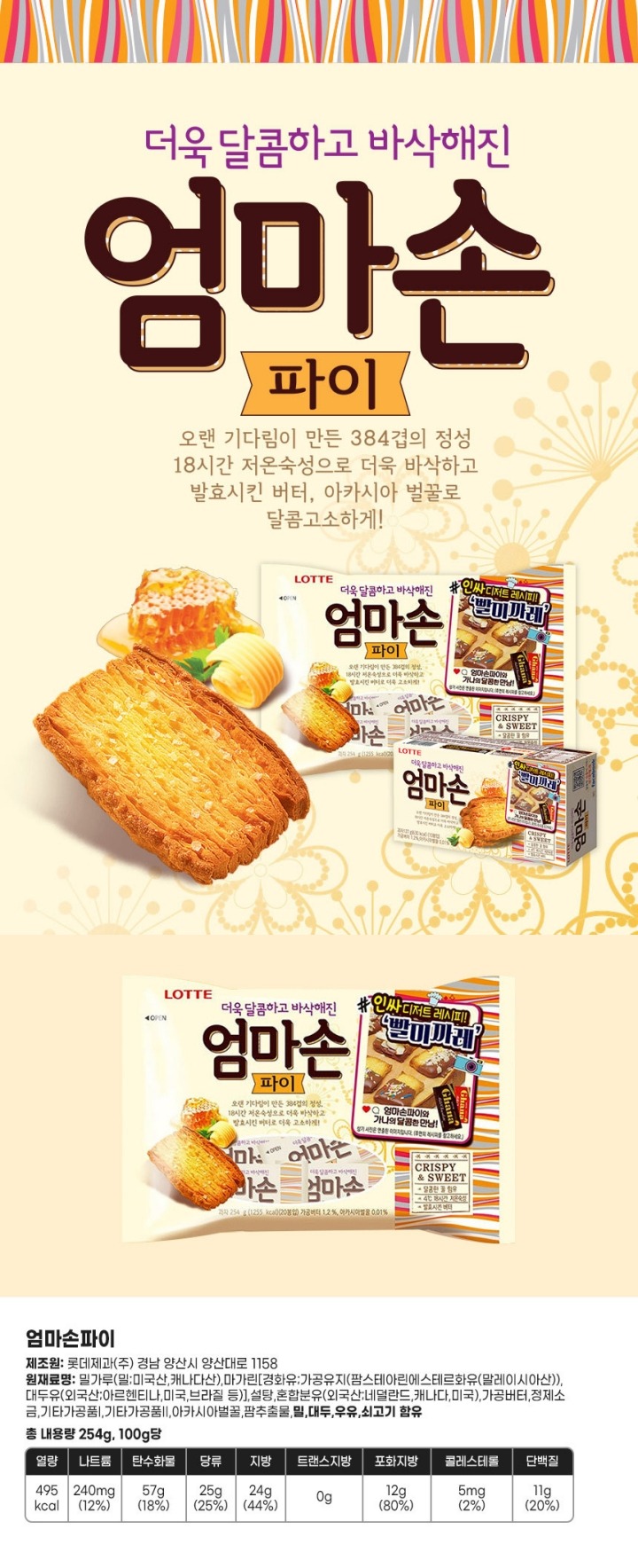 제조판매원:롯데제과(주) 품목보고번호:19830308010195 유통기한:측면 표기일까지(연.월.일) 원재료명:밀가루(밀;미국산,캐나다산),마가린[경화유;가공유지(팜스테아린에스테르화유(말레이시아산)),대두유(외국산;아르헨티나,미국,브라질 등)],설탕,혼합분유(외국산;네델란드,캐나다,미국),가공버터 밀,대두,우유,쇠고기 함유 이 제품은 돼지고기를 사용한 제품과 같은 제조시설에서 제조하고 있습니다. 직사광선 및 습기를 피해 진열,유통 중 변질품은 구입상점 및 본사에서 항상 교환 소비자기본법에 의한 피해보상 식약처 식품표시 시범사업 제품 내손안 식품안전정보앱 바코드 스캔 롯데제과 고객지원센터 080-024-6060 수신자요금부담 http://www.lotteconf.co.kr  영양정보:총 내용량 254g 100g당 495kcal 100g당 1일 영양성분 기준치에 대한 비율 나트륨 240mg 12% 탄수화물 57g 18% 당류 25g 25% 지방 24g 44% 트랜스지방 0g 포화지방 12g 80% 콜레스테롤 5mg 2% 단백질 11g 20%  1일 영양성분 기준치에 대한 비율(%)은 2,000kcal기준이므로 개인의 필요 열량에 따라 다를 수 있습니다.