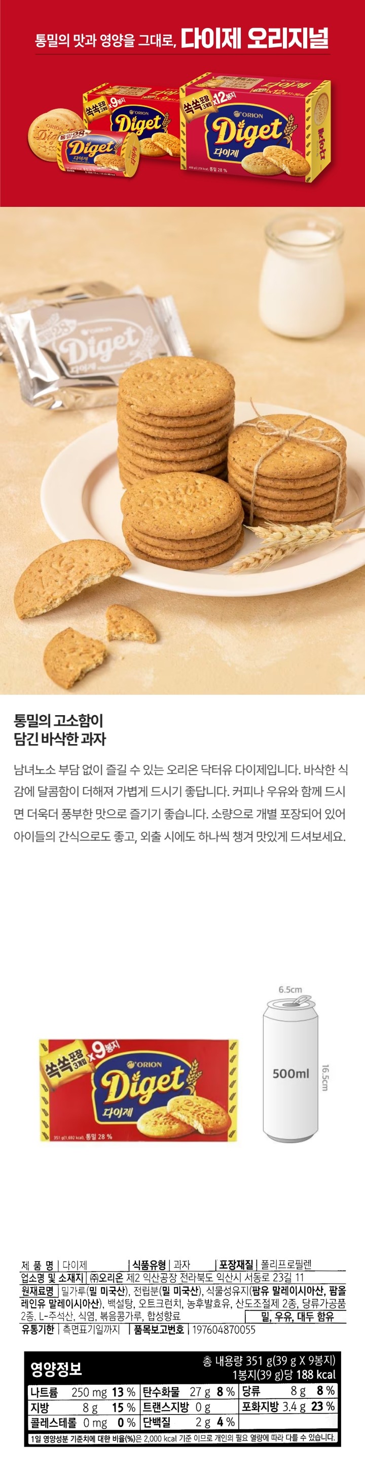 제품명 다이제 식품유형 과자 포장재질 폴리프로필렌 업소명 및 소재지㈜ 오리온 제2 익산공장 전라북도 익산시 서동로 23길 11 원재료명 밀가루(밀 미국산), 적립분(밀 미국산), 식물성유지{팜유 말레이시아산, 팜율레인유 말레이시아산), 백설탕, 오트크런치, 농후발효유, 산도조절제2종, 당류가공품2종 L-주석산, 식염, 볶음콩가루(대두), 합성향료 밀, 우유, 대두 함유 유통기한 측면표기일까지 품목보고번호 197604870055 달걀,땅콩,토마토, 돼지고기, 쇠고기, 닭고기, 오징어, 새우, 게, 조개류(굴) 혼입가능. 소비자기본법에 의한 피해보상. 직사광선을 피해 온.습도가 낮은 곳에 보관, 개봉 후 가급적 빨리 드세요. 부정. 불량식품 신고: 국번없이 1399 고객센터 (전화) 080-023-5700 (문자) 1522-4002 반품처: 본사 및 구입한 곳