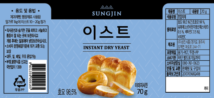 용도 및 용범 제과제빵,팽창제로 사용함 밀가루 1kg에 이스트 10~20g첨가 보광방법:직사광선과 습기찬 곳을 피하고 서늘하고 통풍이 잘 되는 곳에 보관하시고 개봉 후에는 밀봉하여 냉장보관하십시오. 이제품은 대두,밀,메밀을 사용한 제품과 같은 제조시설에서 제조하고 있습니다. 본 제품은 공정거래위원회 고시 소비자 분쟁해결기준에 의거 교환 또는 환불을 받을 수 있습니다. 부정.불량식품 신고는 국번없이 1399 제품명:이스트 내용량:70g 식품유형:혼합제제 원재료명:효모99.5%(건조효모 99%,유화제(소르비탄지방산에스테르)0.5%,아스코르빈산 0.5%)비타민C 제조원:성진식품/경기도 광주시 도척면 마도로 244-71 포장재질:용기-PET,뚜껑-PP 유통기한:하단 별도표기일까지 소비자상담실:080-761-0623 반품 및 교환:판매원 및 구입처 품목보고번호:200703682418